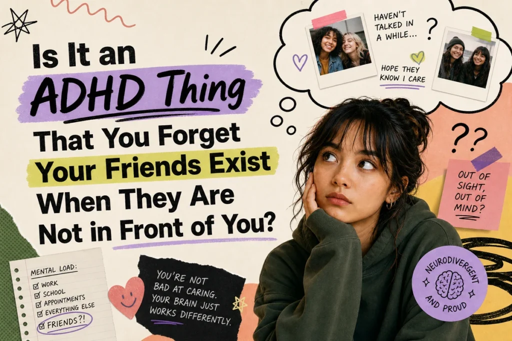 Is It an ADHD Thing That You Forget Your Friends Exist When They Are Not in Front of You?